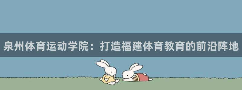 注册公海赌赌船官方正版app：泉州体育运动学院：打造