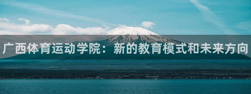 海南公海赌赌船官网下载发展怎么样：广西体育运动学院：