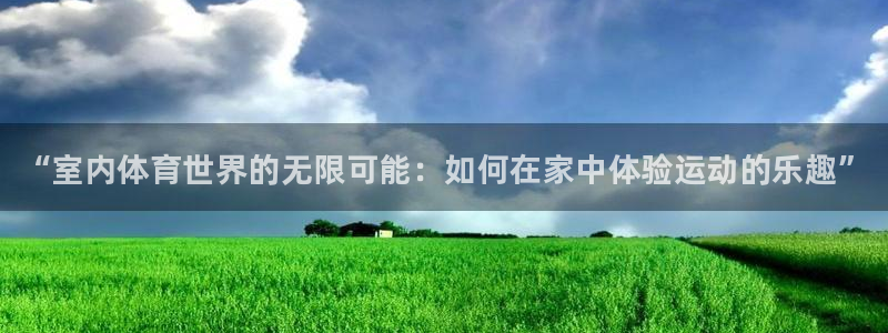 公海赌赌船官网下载招商电话地址查询：“室内体育世界的