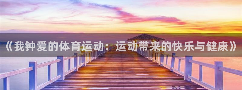 公海赌赌船官网下载招商电话：《我钟爱的体育运动：运动