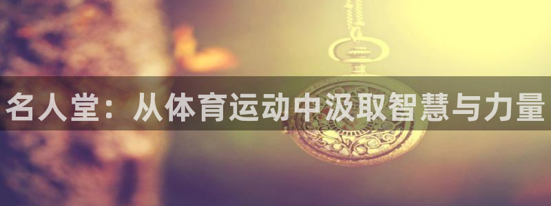 公海赌赌船官方正版app神州：名人堂：从体育运动中汲取智慧与