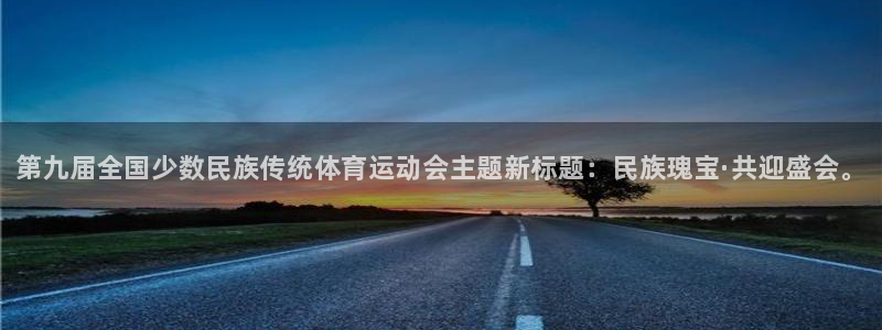公海赌赌船官方正版app娱乐下载：第九届全国少数民族传统体育