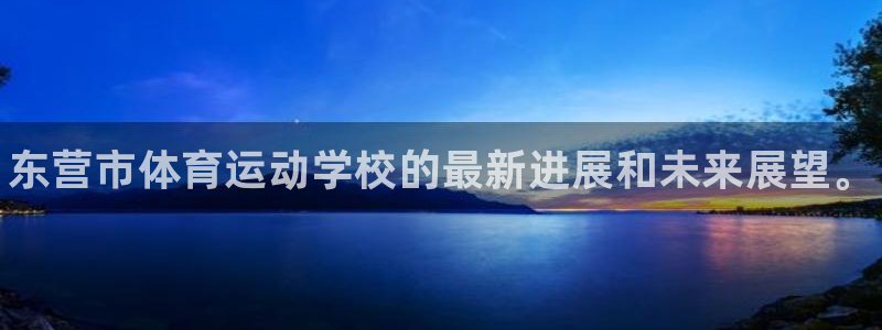 公海赌赌船官网下载娱乐：东营市体育运动学校的最新进展