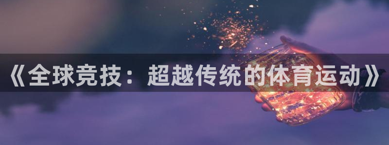 公海赌赌船官网下载平台注册流程图：《全球竞技：超越传