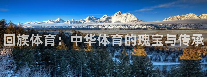 公海赌赌船官网下载平台假的吗是真的吗：回族体育：中华
