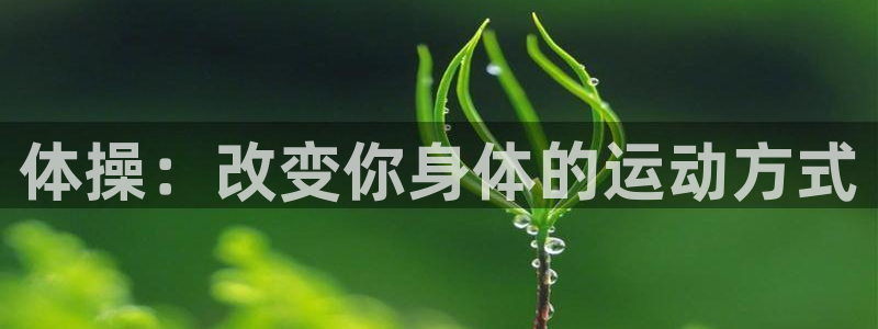 公海赌赌船官网下载平台：体操：改变你身体的运动方式