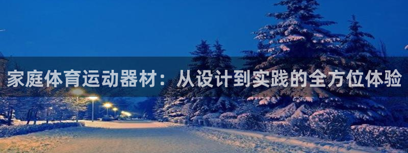 注册公海赌赌船官方正版app：家庭体育运动器材：从设