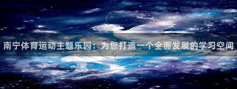 公海赌赌船官网下载注册：南宁体育运动主题乐园：为您打