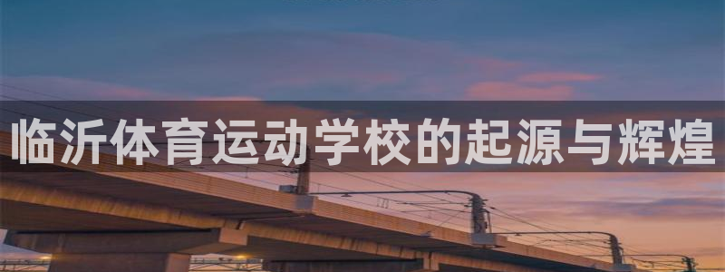 公海赌赌船官方正版app官方：临沂体育运动学校的起源