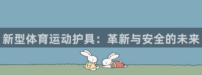 公海赌赌船官方正版app娱乐40996：新型体育运动护具：革