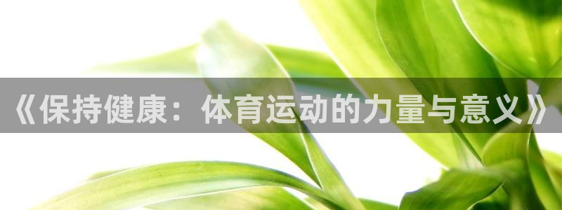 公海赌赌船官网下载软件：《保持健康：体育运动的力量与意义》